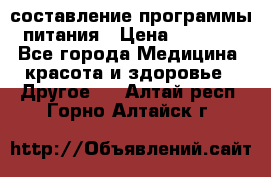 составление программы питания › Цена ­ 2 500 - Все города Медицина, красота и здоровье » Другое   . Алтай респ.,Горно-Алтайск г.